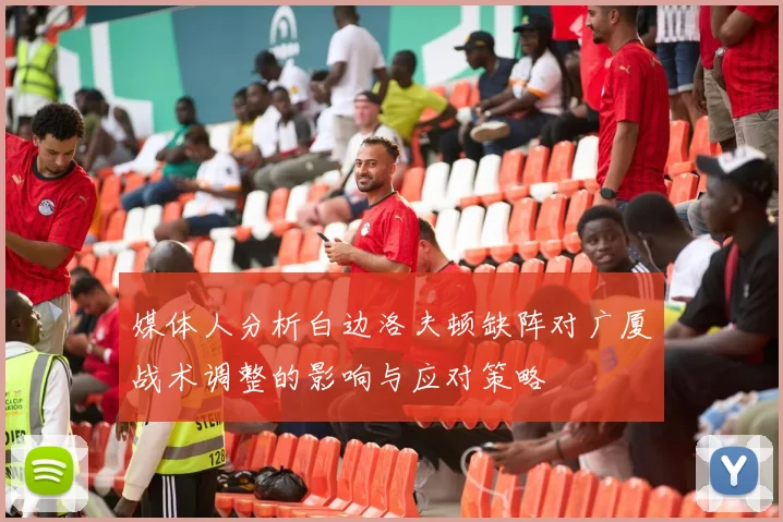 媒体人分析白边洛夫顿缺阵对广厦战术调整的影响与应对策略