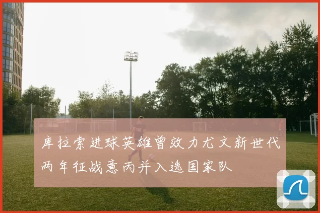 库拉索进球英雄曾效力尤文新世代两年征战意丙并入选国家队