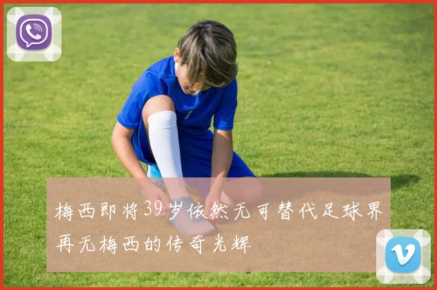 梅西即将39岁依然无可替代足球界再无梅西的传奇光辉