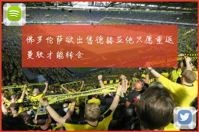 佛罗伦萨欲出售德赫亚他只愿重返曼联才能转会