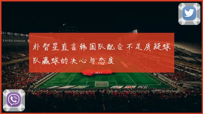 朴智星直言韩国队配合不足质疑球队赢球的决心与态度