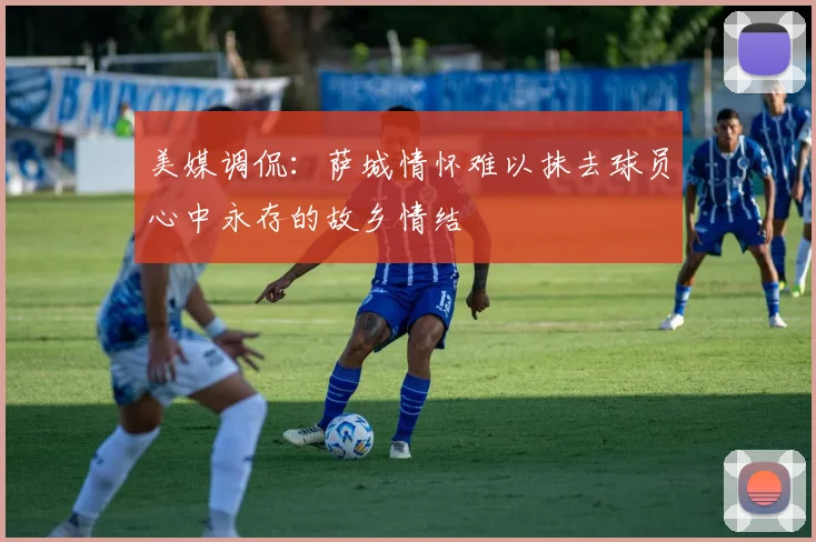 美媒调侃：萨城情怀难以抹去球员心中永存的故乡情结